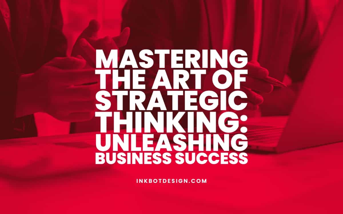 Mastering the Art of Strategic Thinking: Unleashing Business Success