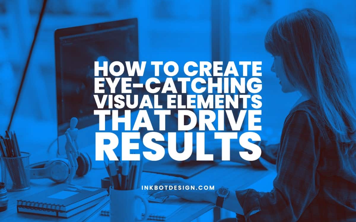 How to Create Eye-Catching Visual Elements That Drive Results