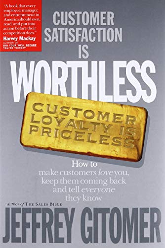 Customer Satisfaction Is Worthless, Customer Loyalty Is Priceless: How To Make Customers Love You, Keep Them Coming Back And Tell Everyone They Know